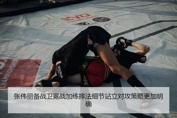 张伟丽备战卫冕战加练摔法细节站立对攻策略更加明确