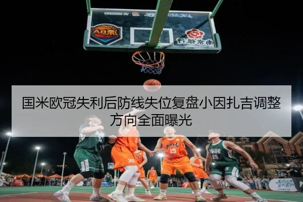 国米欧冠失利后防线失位复盘小因扎吉调整方向全面曝光